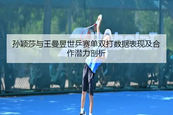 孙颖莎与王曼昱世乒赛单双打数据表现及合作潜力剖析